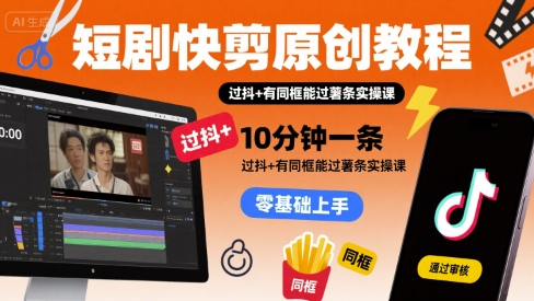 短剧快剪原创教程，10分钟一条，过抖+有同框能过薯条实操课-皮皮网创