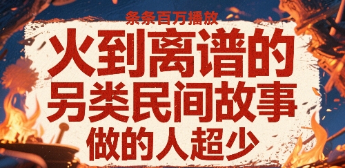 火到离谱的另类民间故事，条条百W播放，做的人超少-皮皮网创