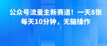 公众号流量主新赛道！一天8张，每天10分钟，无脑操作-皮皮网创