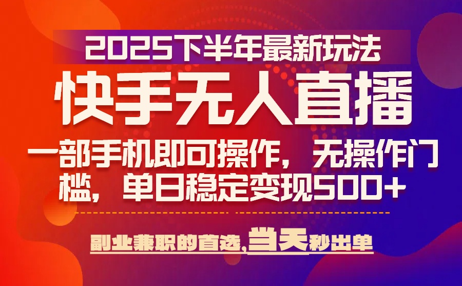 25年快手无人直播最新玩法，当天可出单，一部手机即可操作-皮皮网创