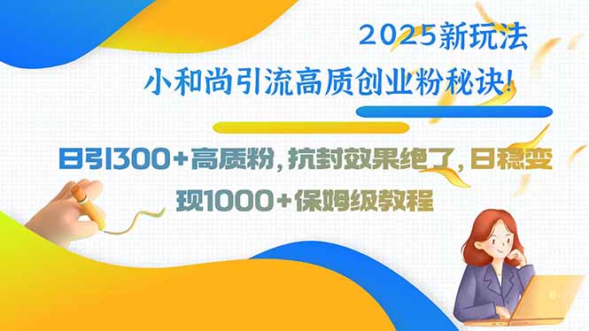 2025新玩法小和尚引流高质创业粉秘诀！日引300+高质粉，抗封效果绝了，…-皮皮网创