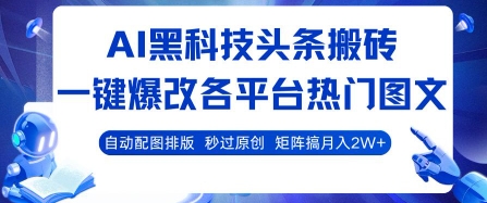 AI黑科技头条搬砖，一键爆改各平台热门图文 自动配图排版，秒过原创，矩阵搞月入2W+【揭秘】-皮皮网创