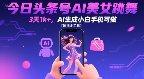 今日头条号AI美女跳舞，3天1k+，AI生成小白手机可做【附指令工具】-皮皮网创