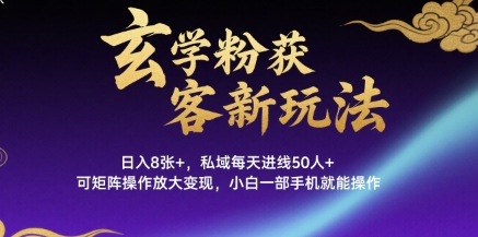 玄学粉获客新玩法日入8张+， 私域每天进线50人+，可矩阵操作放大变现，小白一部手机就能操作-皮皮网创