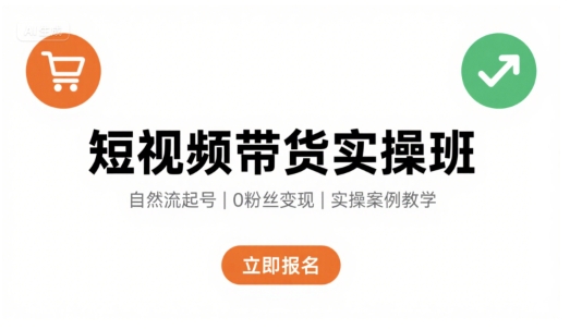 短视频带货实操班，自然流电商快速起号，实现轻松带货变现-皮皮网创