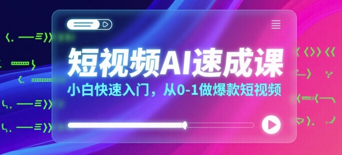 短视频AI速成课，小白快速入门，从0-1做爆款短视频-皮皮网创