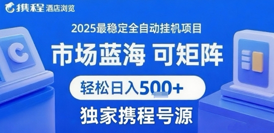 携程浏览全自动挂G项目，单账号每日收益30-40米 附号源可矩阵 轻松日入5张+【揭秘】-皮皮网创