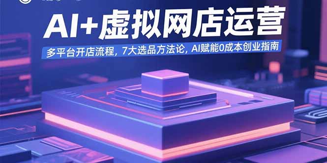 AI+虚拟网店运营：多平台开店流程，7大选品方法论，AI赋能0成本创业指南-皮皮网创