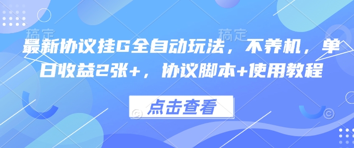 最新协议挂G全自动玩法，不用养机，单日收益2张+，协议脚本+使用教程【揭秘】-皮皮网创