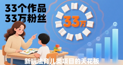 33个作品33W粉丝，育儿类项目的天花板，小白可操作-皮皮网创