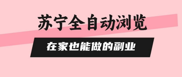 苏宁全自动浏览，在家也能做的副业，无需人工，0风控，单机日入5张+，直接矩阵开干【揭秘】-皮皮网创