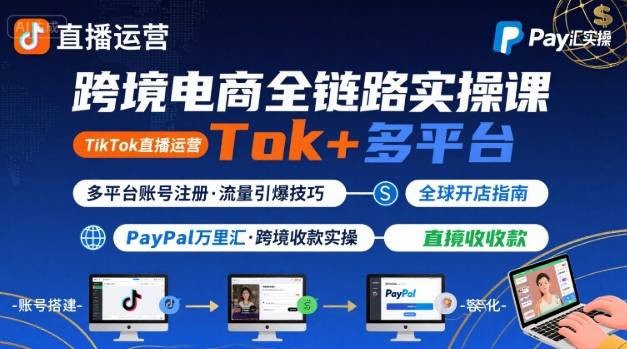 跨境电商线上课，TikTok 直播运营 + 多平台账号注册 + PayPal 万里汇实操教程-皮皮网创