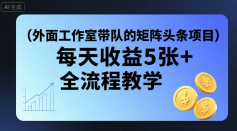 外面工作室带队的矩阵头条挂G项目，每天收益5张+，全流程教学【附全套工具】-皮皮网创