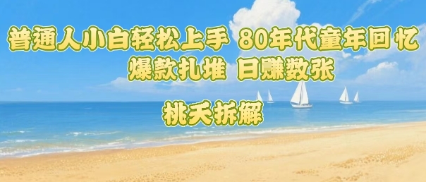 普通人小白轻松上手 80年代童年回忆杀，爆款扎堆，日入数张-皮皮网创