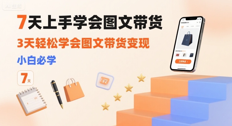 7天上手学会图文带货，3天轻松学会图文带货变现，小白必学-皮皮网创