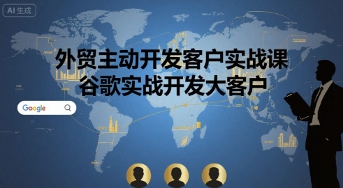 外贸主动开发客户实战课，谷歌实战开发大客户-皮皮网创