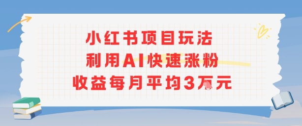 小红书商单项目新玩法，利用AI快速涨粉收益每月平均3W-皮皮网创