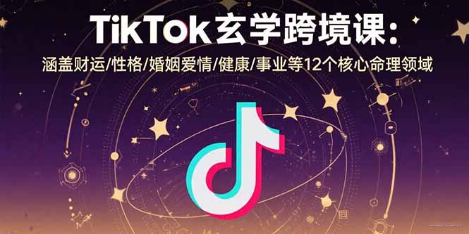 TikTok玄学跨境课：涵盖财运/性格/婚姻爱情/健康/事业等12个核心命理领域-皮皮网创