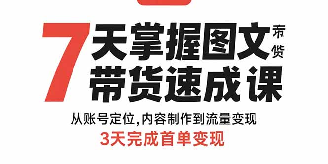 7天掌握图文带货速成课：从账号定位,内容制作到流量变现,3天完成首单变现-皮皮网创