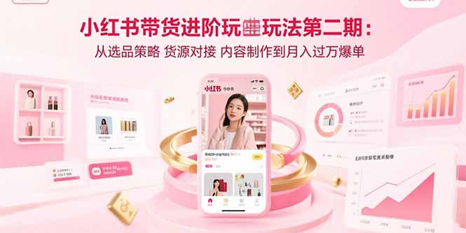 小红书带货进阶玩法第二期：从选品策略 货源对接 内容制作到月入过万爆单-皮皮网创