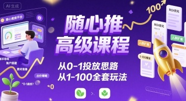 随心推高级课程，从0-1投放思路，也有从1-100的全套玩法-皮皮网创