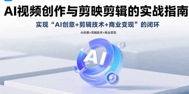 AI视频创作与剪映剪辑的实战指南，实现AI创意+剪辑技术+商业变现的闭环-皮皮网创