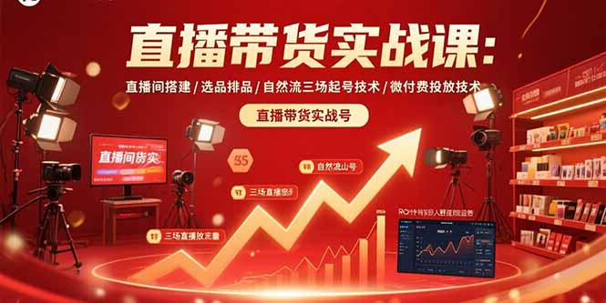 直播带货实战课：直播间搭建/选品排品/自然流三场起号技术/微付费投放技术-皮皮网创