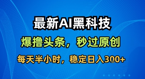 最新AI黑科技软件撸头条搬运，无需任何指令，秒过原创，每天半小时，稳定日入3张【揭秘】-皮皮网创