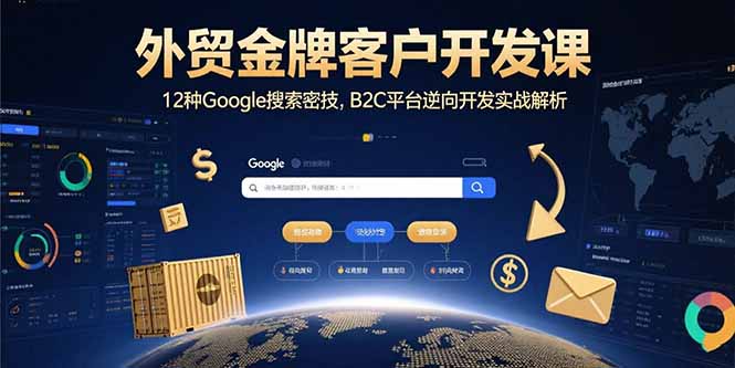外贸金牌客户开发课，12种Google搜索密技，B2C平台逆向开发实战解析-皮皮网创