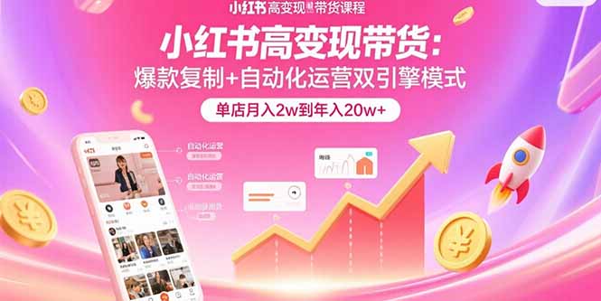 小红书高变现带货：爆款复制+自动化运营双引擎模式  单店月入2w到年入20w+-皮皮网创