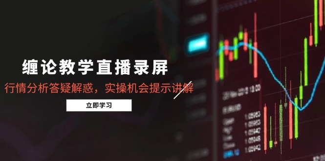 缠论教学直播录屏，行情分析答疑解惑，实操机会提示讲解(更新8月-皮皮网创