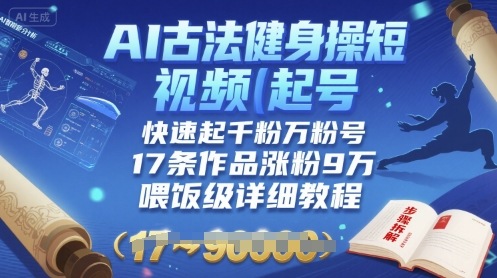 AI古法健身操短视频起号，快速起千粉万粉号，17条作品涨粉9W(喂饭级详细教程)-皮皮网创