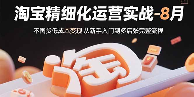 淘宝精细化运营实战-8月：不囤货低成本变现 从新手入门到多店扩张完整流程-皮皮网创