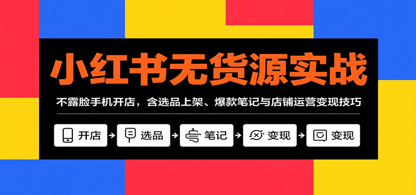 小红书无货源实战，不露脸手机开店，含选品上架、爆款笔记与店铺运营变现技巧-皮皮网创