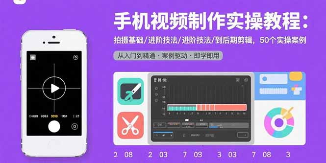 手机视频制作实操教程：拍摄基础/进阶技法/到后期剪辑，50个实操案例-皮皮网创