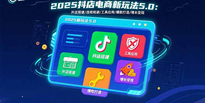 2025抖店电商新玩法5.0：开店搭建/违规规避/工具应用,快速掌握基础运营…-皮皮网创