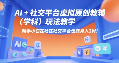 AI+小红书虚拟原创教辅(学科)玩法教学，新手小白在小红书也能月入2W(更新)-皮皮网创