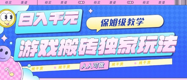 游戏搬砖独家玩法，日入1k+，保姆级教学，人人可做，纯干货【揭秘】-皮皮网创