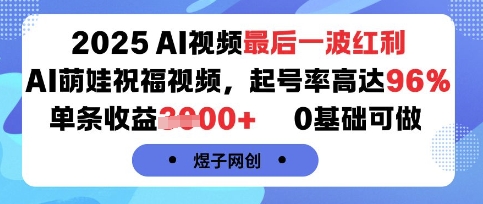2025AI视频最后一波红利，AI萌娃祝福视频，起号率高达96%，单条收益1k+，0基础可做-皮皮网创