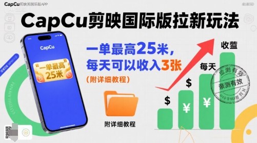 一单最高25米，亲测CapCu剪映国际版拉新玩法，每天可以收入3张(附详细教程)-皮皮网创