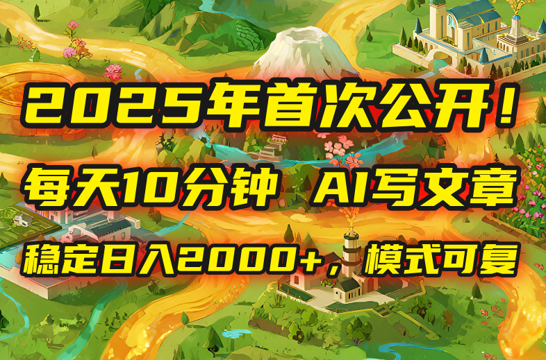 2025年8月首次公开，每天10分钟，用AI写文章，稳定日入2000+，模式可复…-皮皮网创