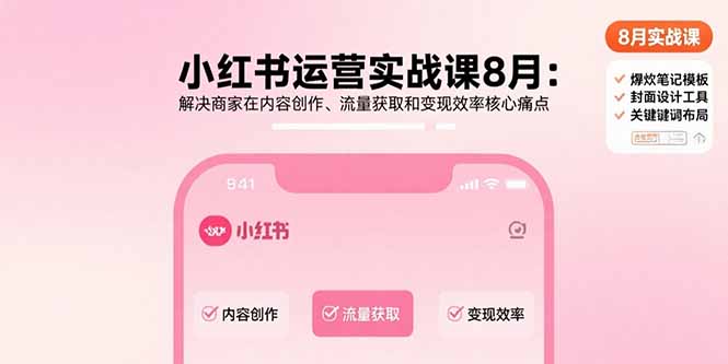 小红书运营实战课8月：解决商家在内容创作、流量获取和变现效率核心痛点-皮皮网创