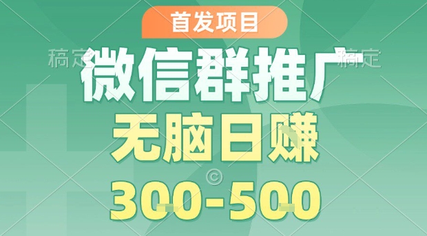 首发项目，微信群推广，一天15单，每单利润10米，无脑日入3-5张【揭秘】-皮皮网创