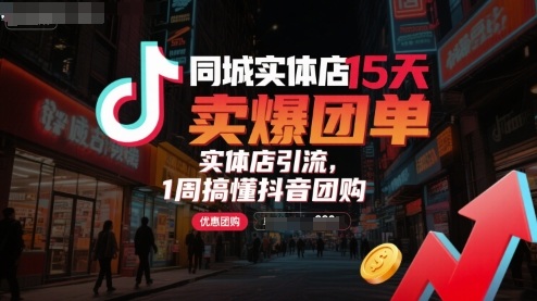 同城实体店15天卖爆团单，实体店引流，1周搞懂抖音团购-皮皮网创