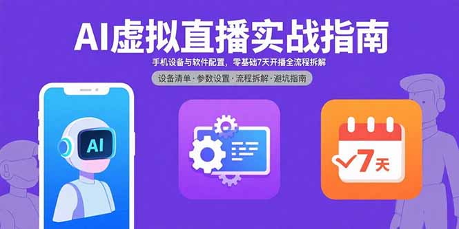 AI虚拟直播实战指南,手机设备与软件配置,零基础7天开播全流程拆解-皮皮网创