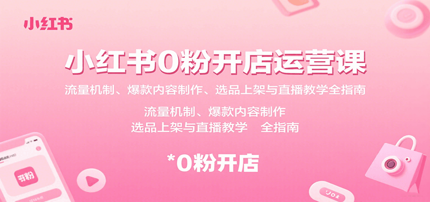 小红书0粉开店运营课：流量机制、爆款内容制作、选品上架与直播教学全指南-皮皮网创