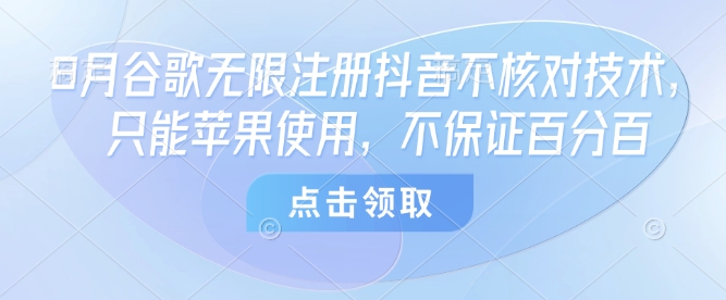 8月谷歌无限注册抖音不核对技术，只能苹果使用，不保证百分百-皮皮网创