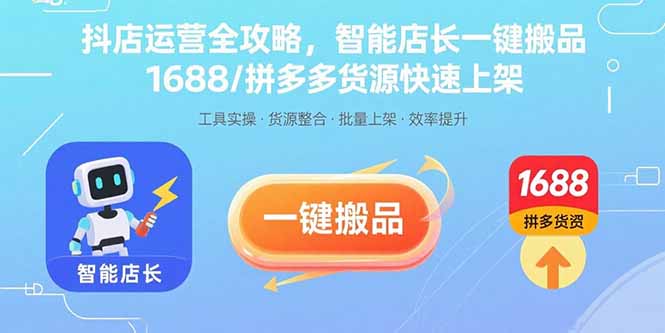 抖店运营全攻略，智能店长一键搬品，1688/拼多多货源快速上架-皮皮网创