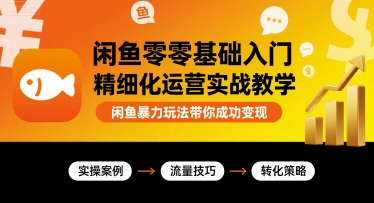 闲鱼零基础入门精细化运营实战教学，闲鱼暴力玩法带你成功变现-皮皮网创