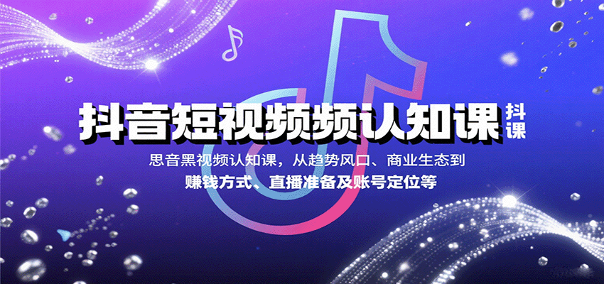抖音短视频认知课，从趋势风口、商业生态到赚钱方式、直播准备及账号定位等-皮皮网创